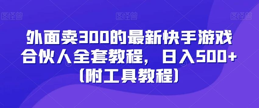 外面卖300的最新快手游戏合伙人全套教程，日入500+（附工具教程）-511资料网