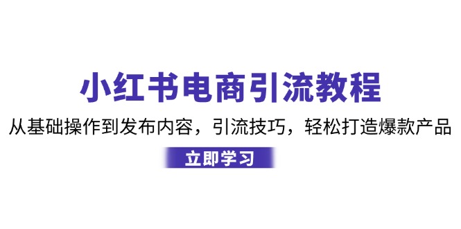 小红书电商引流教程：从基础操作到发布内容，引流技巧，轻松打造爆款产品-511资料网
