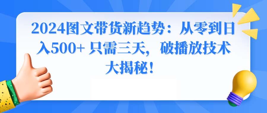 2024图文带货新趋势：从零到日入500+ 只需三天，破播放技术大揭秘！-511资料网