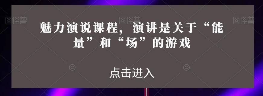 魅力演说课程，演讲是关于“能量”和“场”的游戏-511资料网