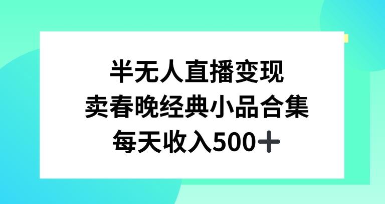 半无人直播变现，卖经典春晚小品合集，每天日入500+【揭秘】-511资料网