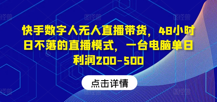 快手数字人无人直播带货，48小时日不落的直播模式，一台电脑单日利润200-500(0827更新)-511资料网