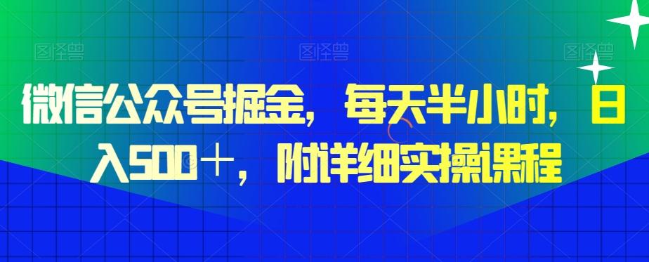 微信公众号掘金，每天半小时，日入500＋，附详细实操课程-511资料网