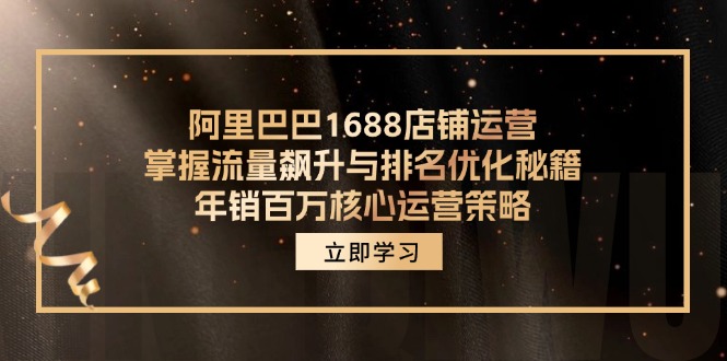 阿里巴巴1688店铺运营，掌握流量飙升与排名优化秘籍 年销百万核心运营策略-511资料网