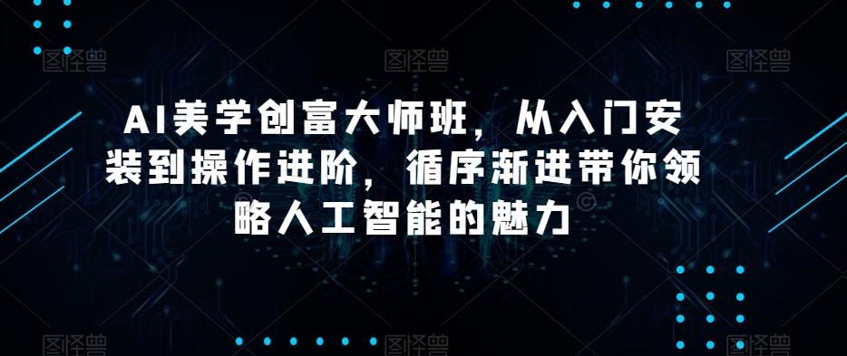 AI美学创富大师班，从入门安装到操作进阶，循序渐进带你领略人工智能的魅力-511资料网