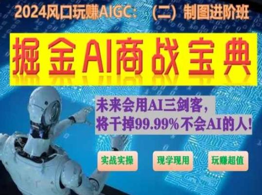 掘金AI商战宝典进阶班：如何用AI绘画设计(实战实操 现学现用 玩赚超值)-511资料网
