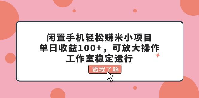 闲置手机轻松赚米小项目，单日收益100+，可放大操作，工作室稳定运行-511资料网