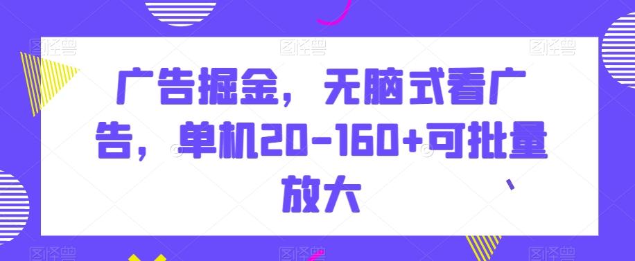 广告掘金，无脑式看广告，单机20-160+可批量放大【揭秘】-511资料网