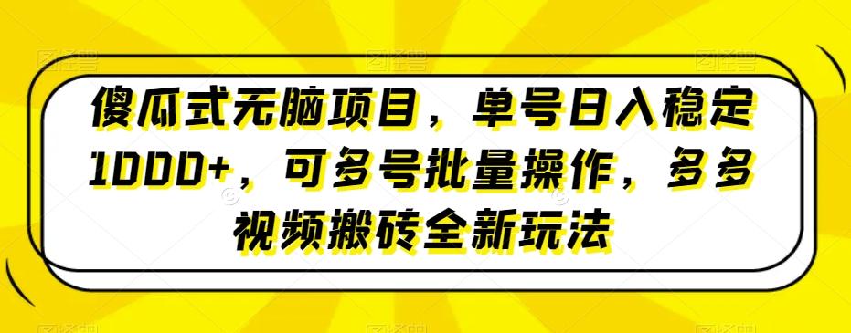 傻瓜式无脑项目，单号日入稳定1000+，可多号批量操作，多多视频搬砖全新玩法-511资料网