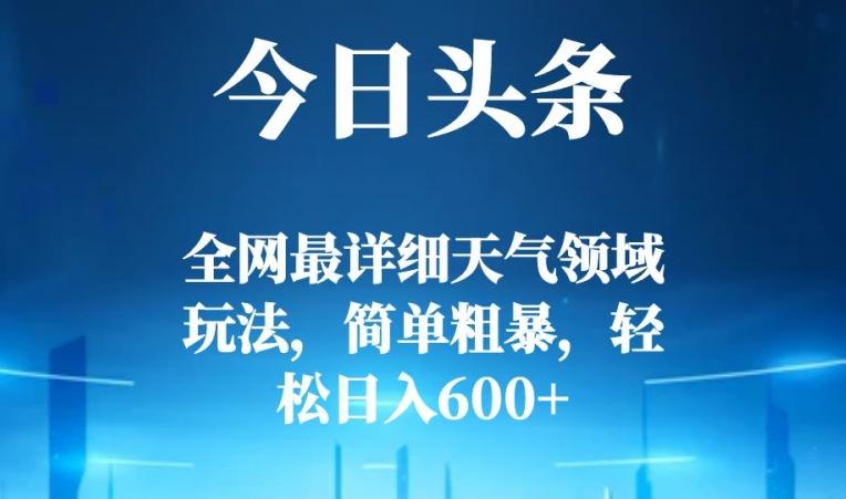 今日头条全网最详细天气领域玩法，简单粗暴，轻松日入600+-511资料网