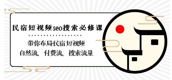 民宿-短视频seo搜索必修课：带你布局-民宿短视频自然流，付费流，搜索流量-511资料网