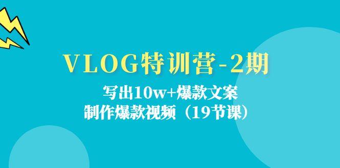 VLOG特训营-2期：写出10w+爆款文案，制作爆款视频(19节课-511资料网