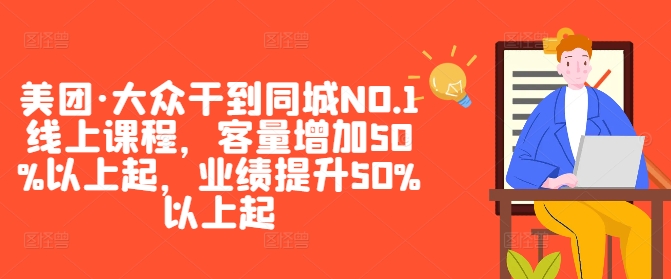 美团·大众干到同城NO.1线上课程，客量增加50%以上起，业绩提升50%以上起-511资料网