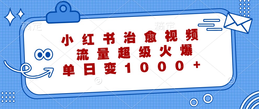 小红书治愈视频，流量超级火爆，单日变现1000+-511资料网