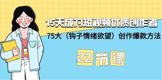 (9476期)15天成为短视频-优质创作者+75大(钩子-情绪欲望)创作爆款方法-22节课-511资料网