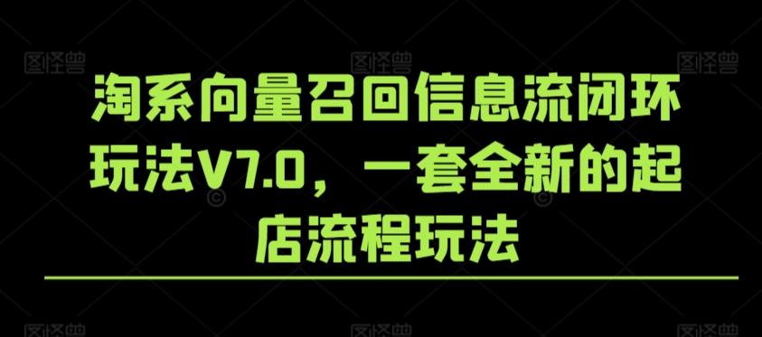 淘系向量召回信息流闭环玩法V7.0，一套全新的起店流程玩法-511资料网