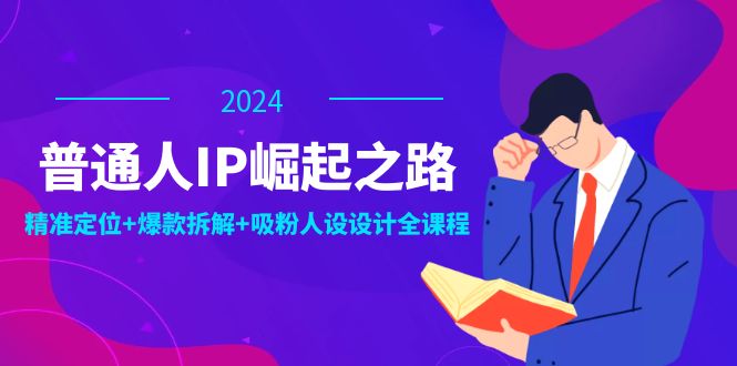 普通人IP崛起之路：打造个人品牌，精准定位+爆款拆解+吸粉人设设计全课程-511资料网
