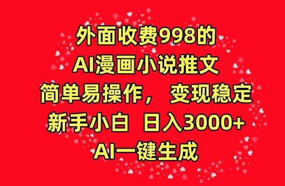 外面收费998的AI漫画小说推文，简单易操作，变现稳定，新手小白日入3000+，AI一键生成【揭秘】-511资料网