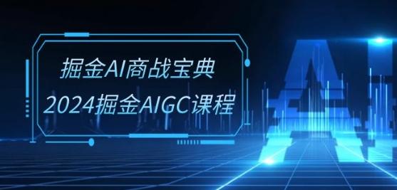 掘金AI商战宝典-系统班：2024掘金AIGC课程(30节视频课)-511资料网