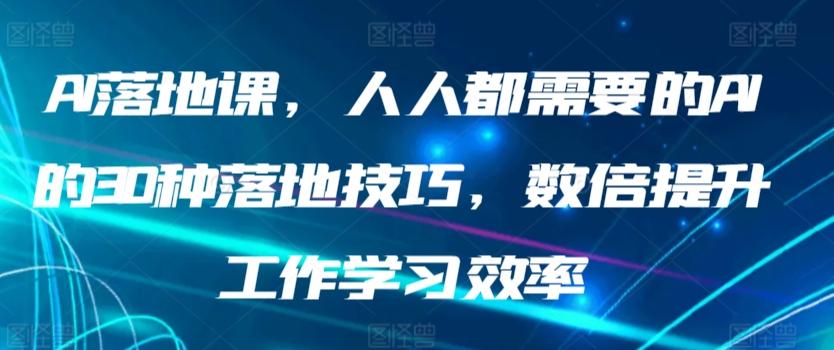AI落地课，人人都需要的AI的30种落地技巧，数倍提升工作学习效率-511资料网