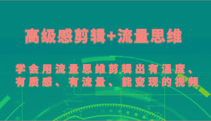 高级感剪辑+流量思维 学会用流量思维剪辑出有温度、有质感、有流量、能变现的视频-511资料网