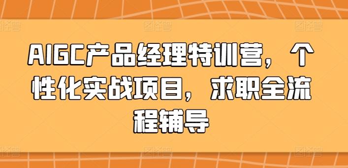 AIGC产品经理特训营，个性化实战项目，求职全流程辅导-511资料网