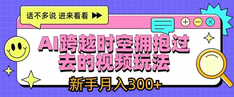 AI跨越时空拥抱过去的视频玩法，新手月入3000+【揭秘】-511资料网