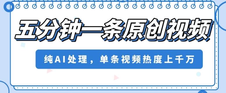 五分钟一条原创视频，纯AI处理，单条视频热度上千万【揭秘】-511资料网