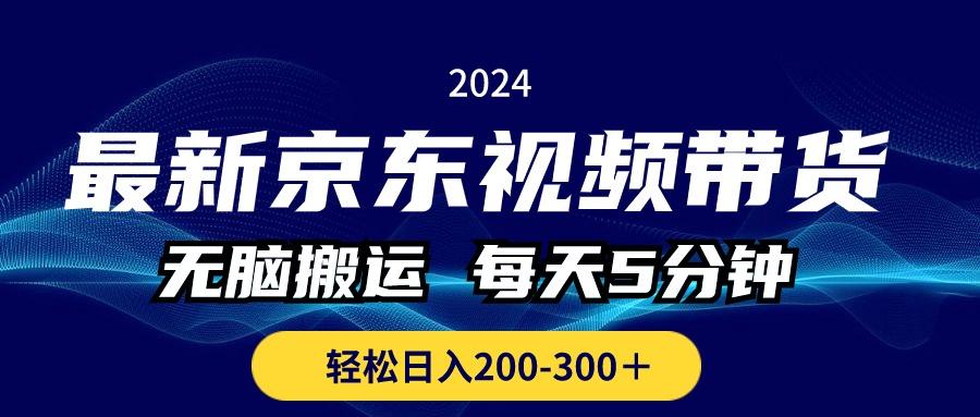 最新京东视频带货，无脑搬运，每天5分钟 ， 轻松日入200-300＋-511资料网