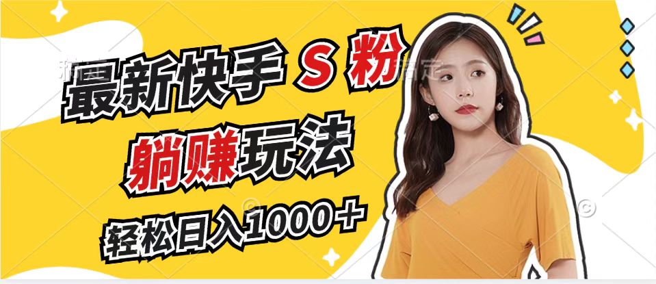 最新快手S粉赛道，简单无脑拉爆流量躺赚玩法，轻松日入1000＋-511资料网