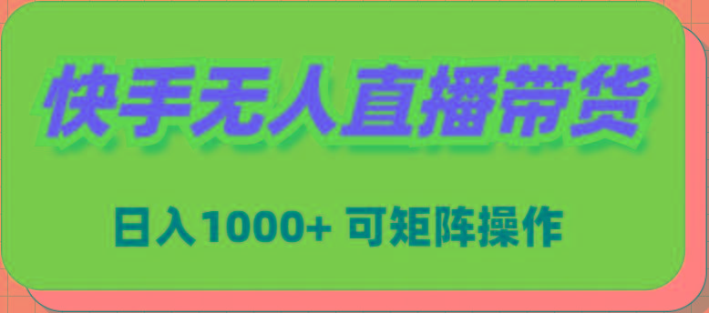 (9542期)快手无人直播带货，新手日入1000+ 可矩阵操作-511资料网