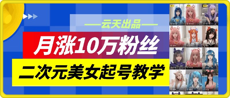 云天二次元美女起号教学，月涨10万粉丝，不判搬运-511资料网