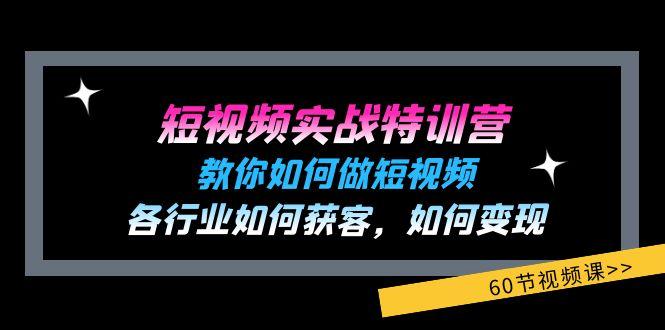 短视频实战特训营：教你如何做短视频，各行业如何获客，如何变现 (60节)-511资料网