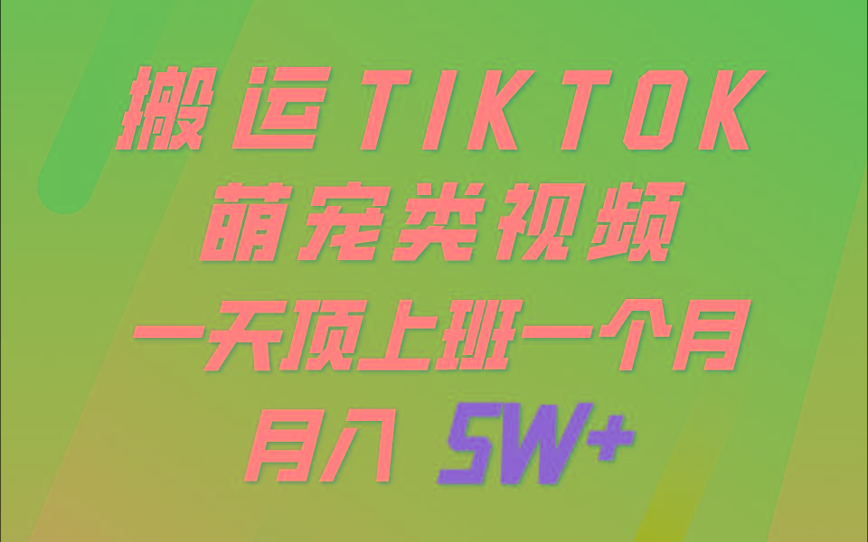 一键搬运TIKTOK萌宠类视频，一部手机即可操作，所有平台均可发布 轻松月入5W+-511资料网