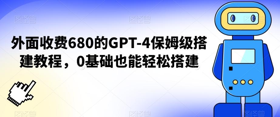 外面收费680的GPT-4保姆级搭建教程，0基础也能轻松搭建【揭秘】-511资料网