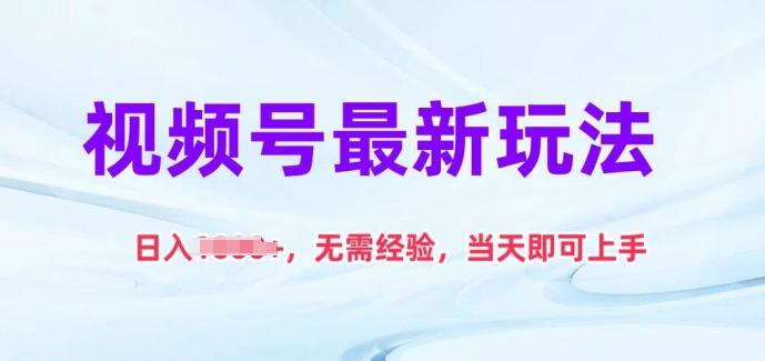 视频号最新玩法，日入1k+，无需经验，当天即可上手【揭秘】-511资料网