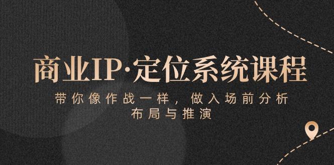 商业IP·定位系统课程：带你像 作战一样，做入场 前分析，布局与推演-511资料网