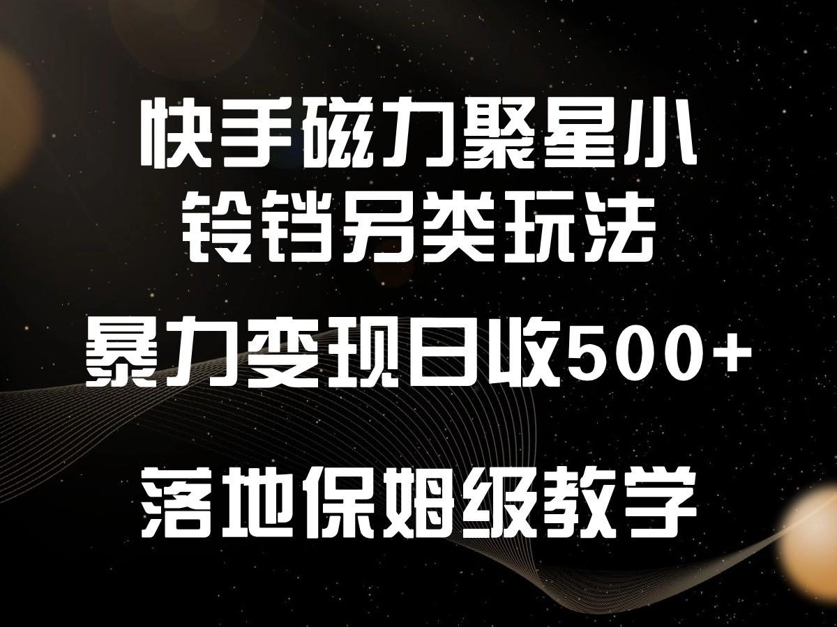 快手磁力聚星小铃铛另类玩法，暴力变现日入500+，小白轻松上手，落地保姆级教学-511资料网