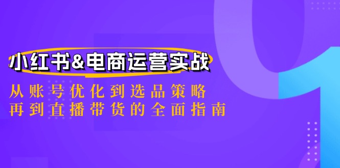 小红书&电商运营实战：从账号优化到选品策略，再到直播带货的全面指南-511资料网