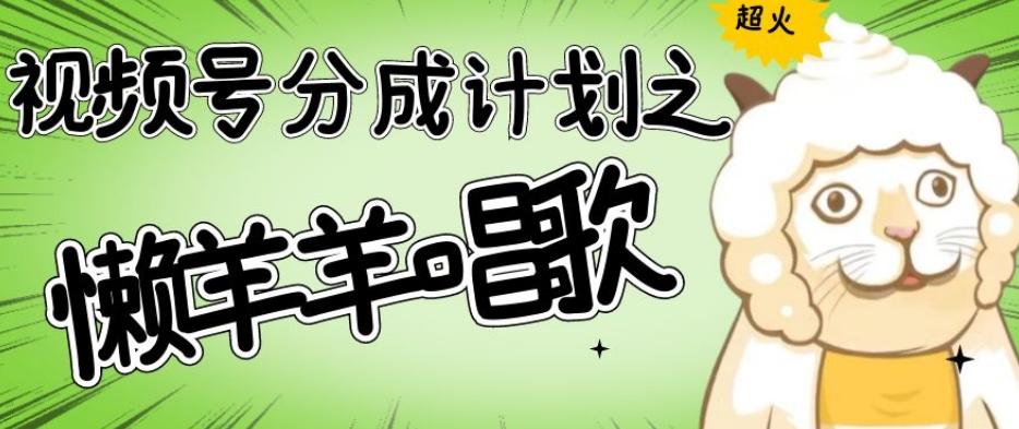 视频号分成计划之懒羊羊唱歌，羊村的羊唱歌号爆火，操作简单，收益轻松破千【揭秘】-511资料网