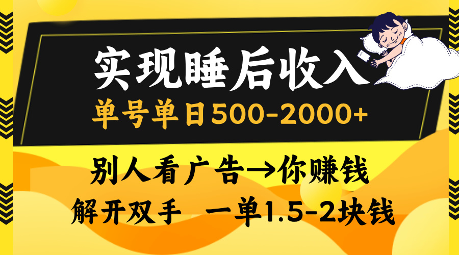 实现睡后收入，单号单日500-2000+,别人看广告＝你赚钱，无脑操作，一单...-511资料网