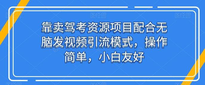 靠卖驾考资源项目配合无脑发视频引流模式，操作简单，小白友好【揭秘】-511资料网