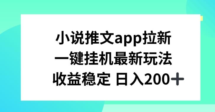 小说推文APP拉新，一键挂JI新玩法，收益稳定日入200+【揭秘】-511资料网