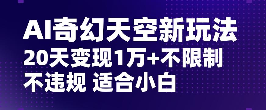 AI奇幻天空，20天变现五位数玩法，不限制不违规不封号玩法，适合小白操作【揭秘】-511资料网