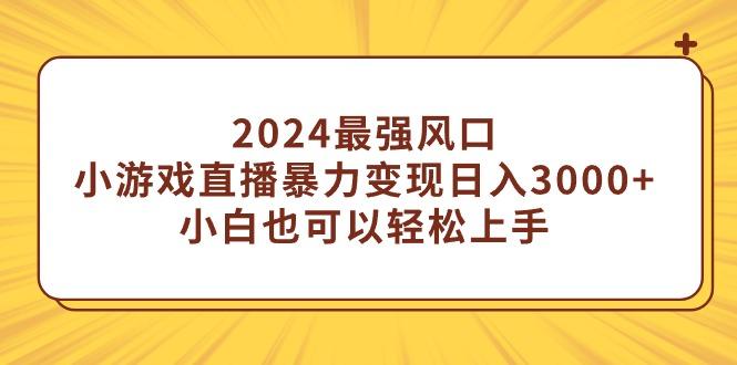 (9342期)2024最强风口，小游戏直播暴力变现日入3000+小白也可以轻松上手-511资料网