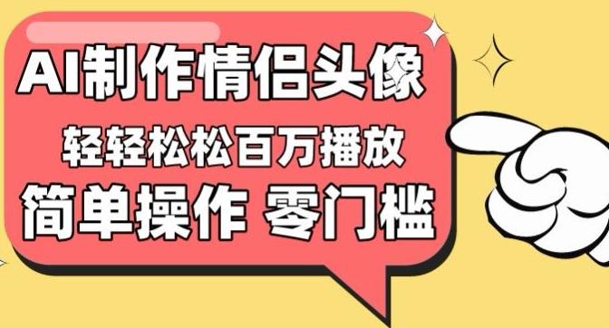 【零门槛高收益】情侣头像视频，播放量百万不是梦【揭秘】-511资料网