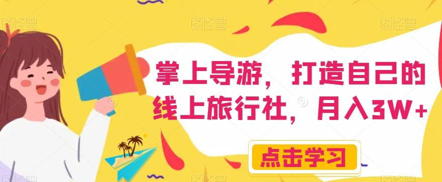 掌上导游，打造自己的线上旅行社，月入3W+【揭秘】-511资料网