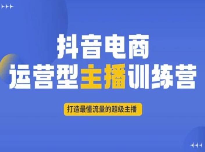 抖音电商运营型主播训练营，打造最懂流量的超级主播-511资料网