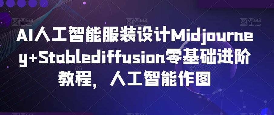 AI人工智能服装设计Midjourney+Stablediffusion零基础进阶教程，人工智能作图-511资料网