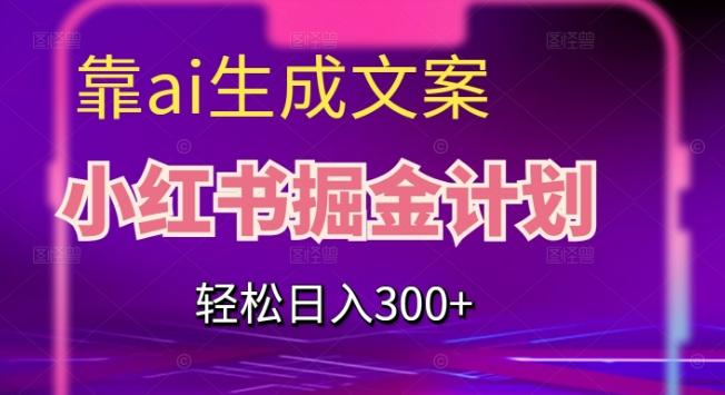 靠AI生成文案，小红书掘金计划，轻松日入300+【揭秘】-511资料网